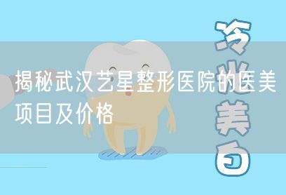 揭秘武汉艺星整形医院的医美项目及价格