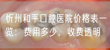 忻州和平口腔医院价格表一览：费用多少，收费透明