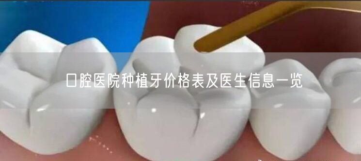 口腔医院种植牙价格表及医生信息一览