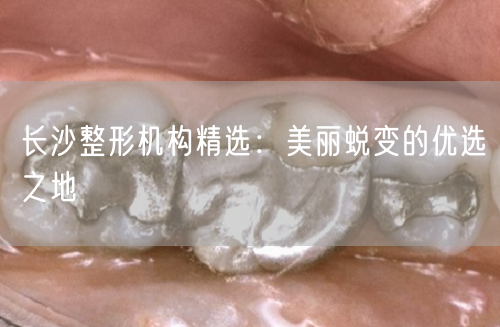 长沙整形机构精选：美丽蜕变的优选之地