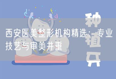 西安医美整形机构精选：专业技艺与审美并重