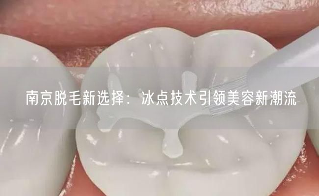 南京脱毛新选择：冰点技术引领美容新潮流