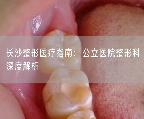 长沙整形医疗指南：公立医院整形科深度解析