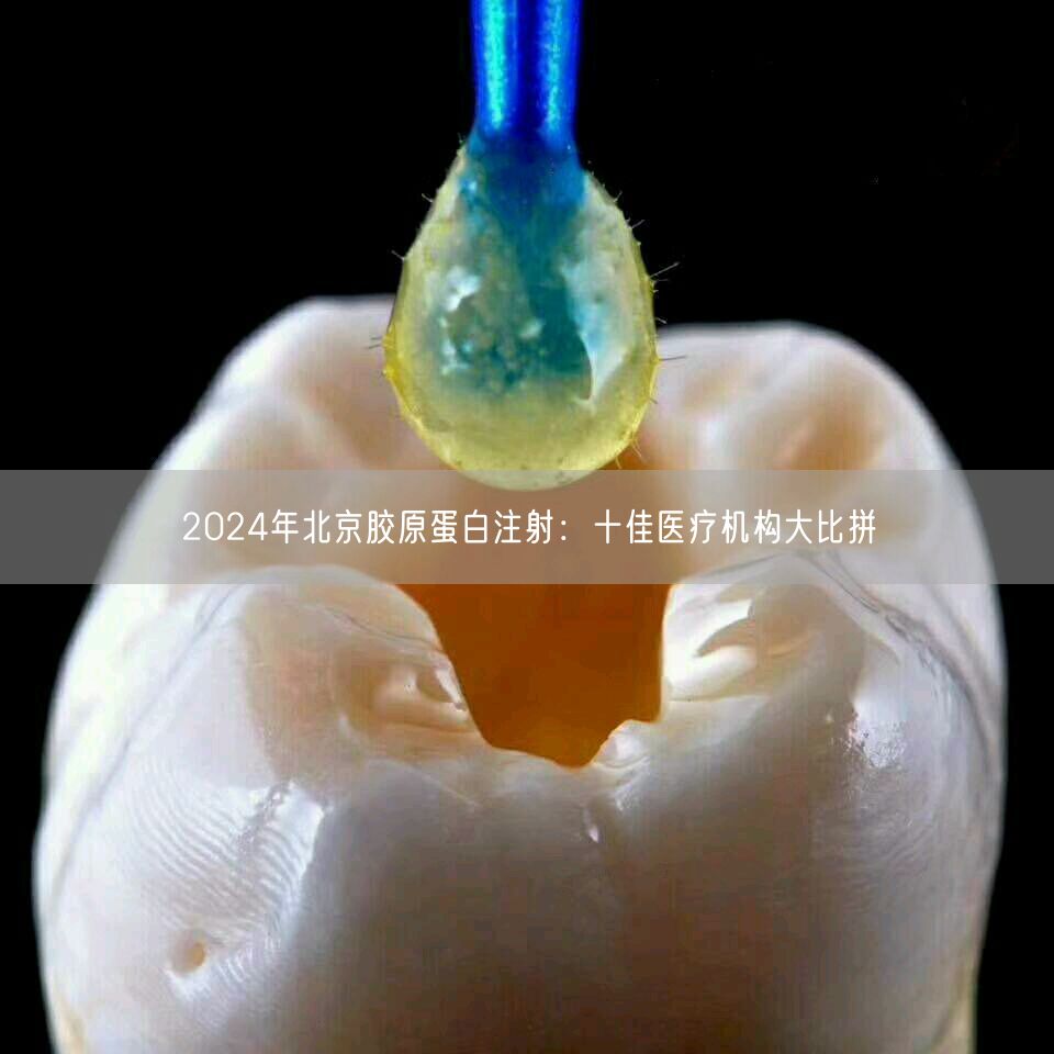 2024年北京胶原蛋白注射：十佳医疗机构大比拼