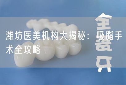 潍坊医美机构大揭秘：吸脂手术全攻略