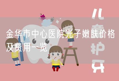 金华市中心医院光子嫩肤价格及费用一览
