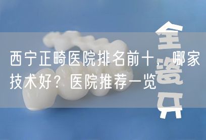 西宁正畸医院排名前十，哪家技术好？医院推荐一览