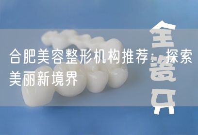 合肥美容整形机构推荐：探索美丽新境界