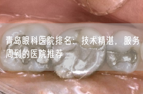 青岛眼科医院排名：技术精湛，服务周到的医院推荐