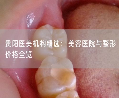 贵阳医美机构精选：美容医院与整形价格全览