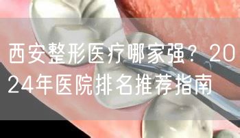 西安整形医疗哪家强？2024年医院排名推荐指南