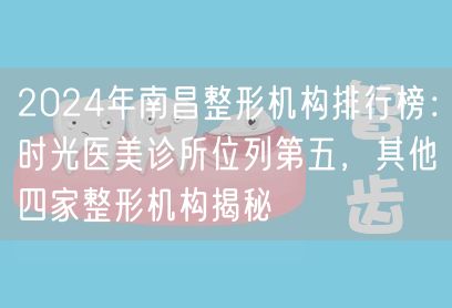 2024年南昌整形机构排行榜：时光医美诊所位列第五，其他四家整形机构揭秘