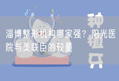 淄博整形机构哪家强？阳光医院与美联臣的较量