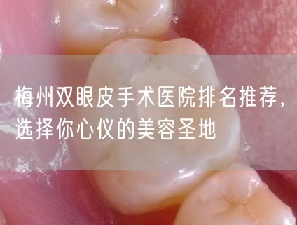 梅州双眼皮手术医院排名推荐，选择你心仪的美容圣地
