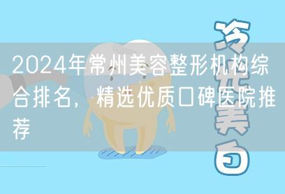 2024年常州美容整形机构综合排名，精选优质口碑医院推荐