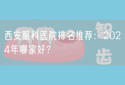 西安眼科医院排名推荐：2024年哪家好？