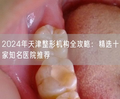 2024年天津整形机构全攻略：精选十家知名医院推荐