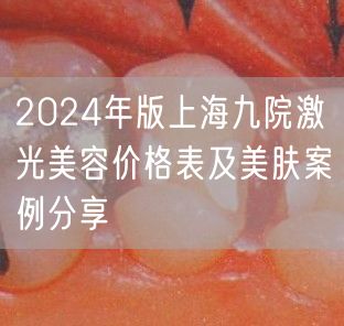 2024年版上海九院激光美容价格表及美肤案例分享