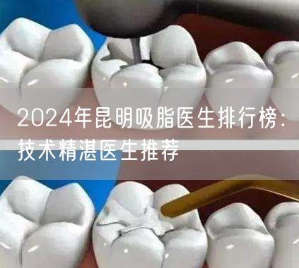 2024年昆明吸脂医生排行榜：技术精湛医生推荐
