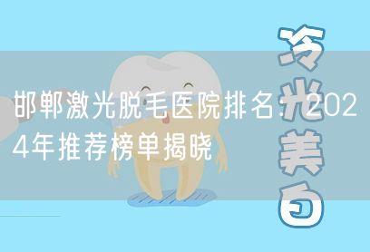 邯郸激光脱毛医院排名：2024年推荐榜单揭晓
