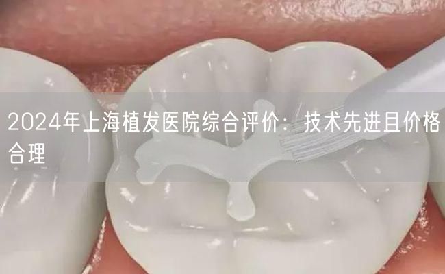 2024年上海植发医院综合评价：技术先进且价格合理