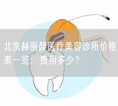 北京赫丽颜医疗美容诊所价格表一览：费用多少？