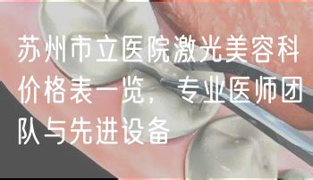 苏州市立医院激光美容科价格表一览，专业医师团队与先进设备
