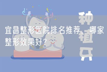 宜昌整形医院排名推荐，哪家整形效果好？