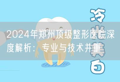 2024年郑州顶级整形医院深度解析：专业与技术并重