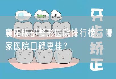 襄阳眼部整形医院排行榜：哪家医院口碑更佳？