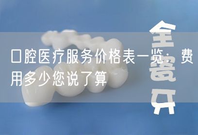 口腔医疗服务价格表一览：费用多少您说了算