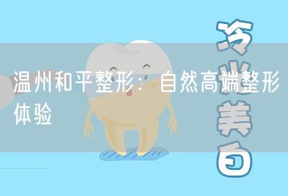 温州和平整形：自然高端整形体验