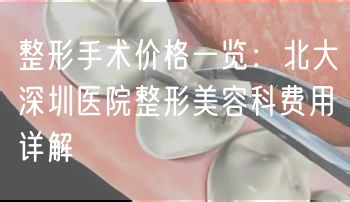 整形手术价格一览：北大深圳医院整形美容科费用详解