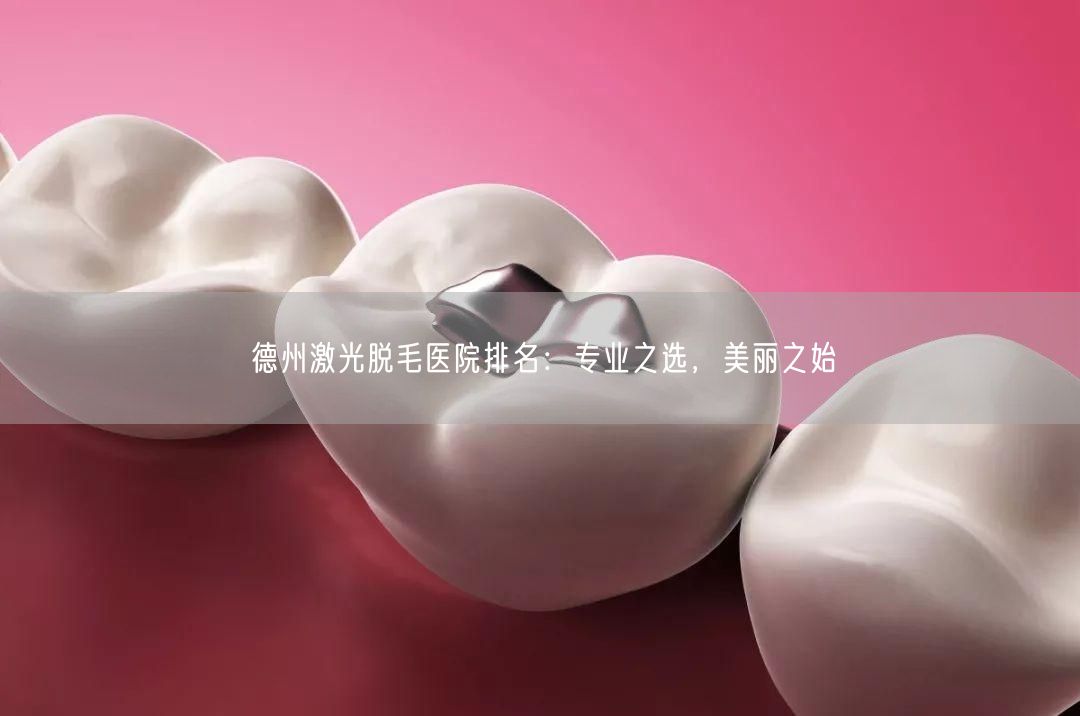 德州激光脱毛医院排名：专业之选，美丽之始
