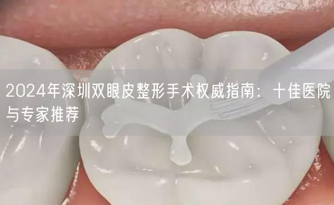2024年深圳双眼皮整形手术权威指南：十佳医院与专家推荐