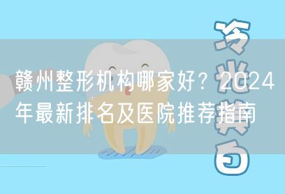 赣州整形机构哪家好？2024年最新排名及医院推荐指南