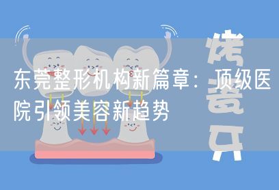 东莞整形机构新篇章：顶级医院引领美容新趋势