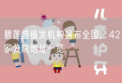 碧莲盛植发机构遍布全国，42家分院地址一览