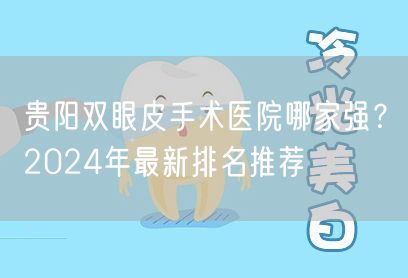 贵阳双眼皮手术医院哪家强？2024年最新排名推荐