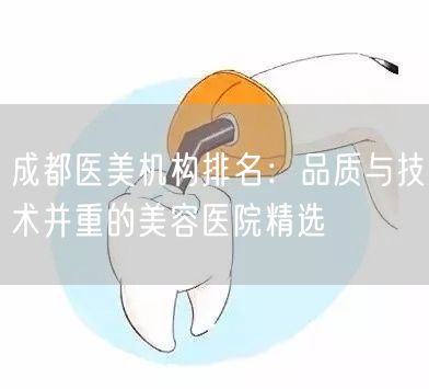 成都医美机构排名：品质与技术并重的美容医院精选