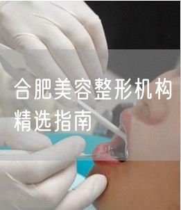 合肥美容整形机构精选指南