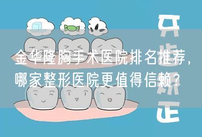 金华隆胸手术医院排名推荐，哪家整形医院更值得信赖？