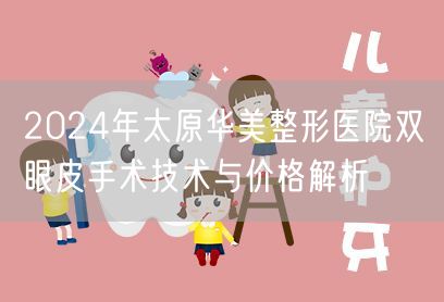 2024年太原华美整形医院双眼皮手术技术与价格解析