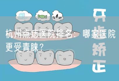 杭州点痣医院排名：哪家医院更受青睐？