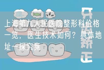 上海第九人民医院整形科价格一览，医生技术如何？具体地址一探究竟