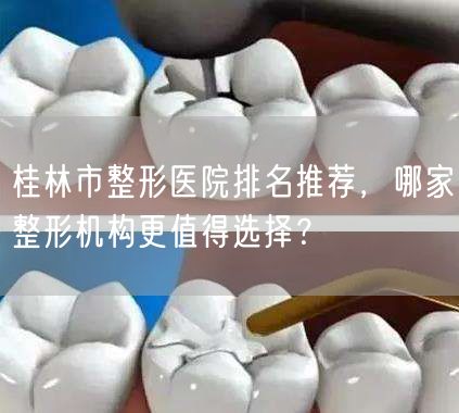 桂林市整形医院排名推荐，哪家整形机构更值得选择？