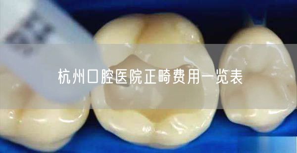 杭州口腔医院正畸费用一览表