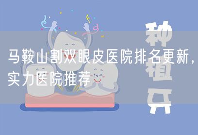 马鞍山割双眼皮医院排名更新，实力医院推荐