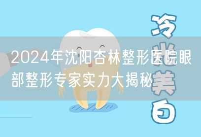 2024年沈阳杏林整形医院眼部整形专家实力大揭秘