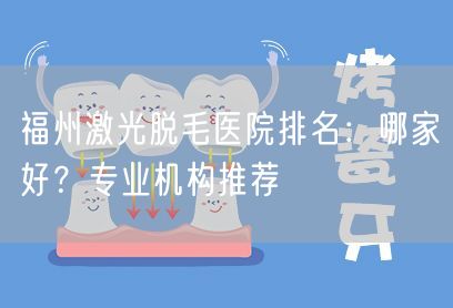 福州激光脱毛医院排名：哪家好？专业机构推荐